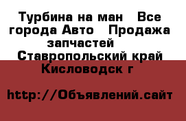 Турбина на ман - Все города Авто » Продажа запчастей   . Ставропольский край,Кисловодск г.